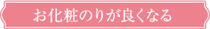 お化粧のりが良くなる