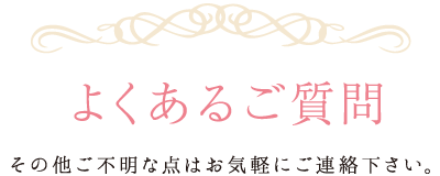 よくあるご質問 その他ご不明な点はお気軽にご連絡下さい。